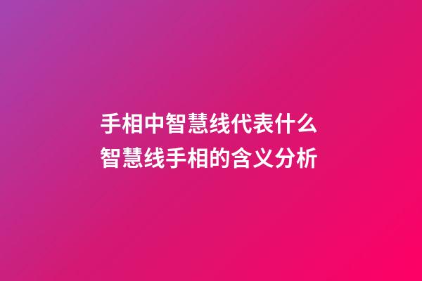 手相中智慧线代表什么 智慧线手相的含义分析